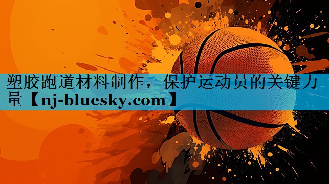 塑胶跑道材料制作，保护运动员的关键力量