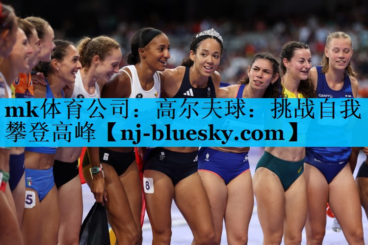 mk体育公司：高尔夫球：挑战自我 攀登高峰