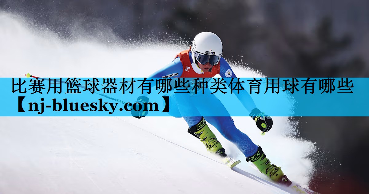 比赛用篮球器材有哪些种类体育用球有哪些