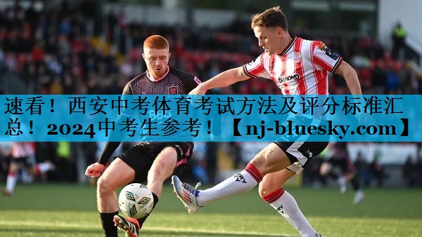 速看！西安中考体育考试方法及评分标准汇总！2024中考生参考！