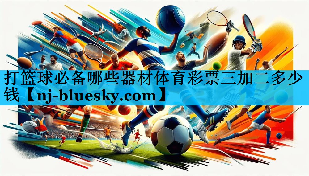 打篮球必备哪些器材体育彩票三加二多少钱