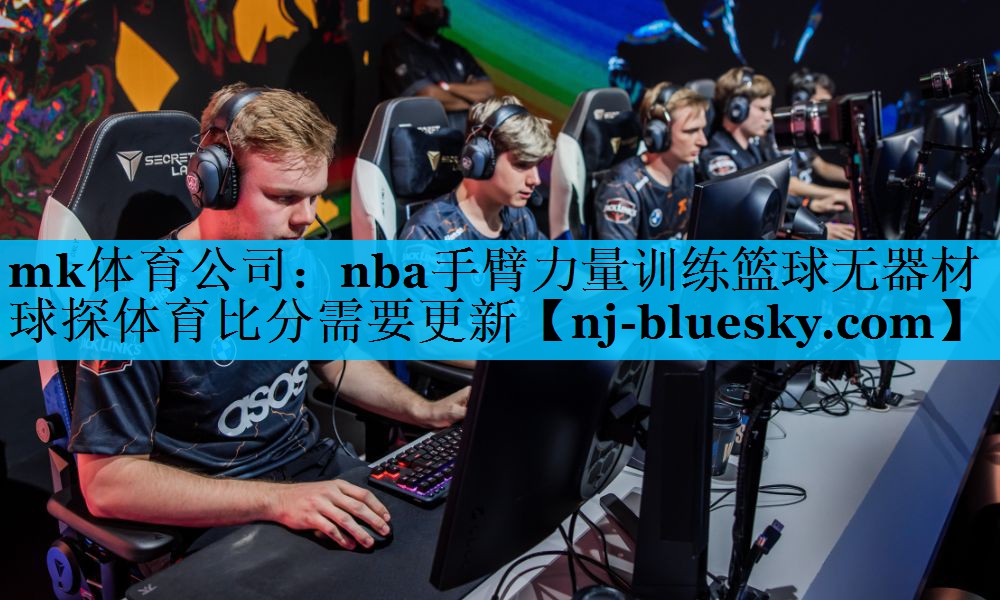 mk体育公司：nba手臂力量训练篮球无器材球探体育比分需要更新