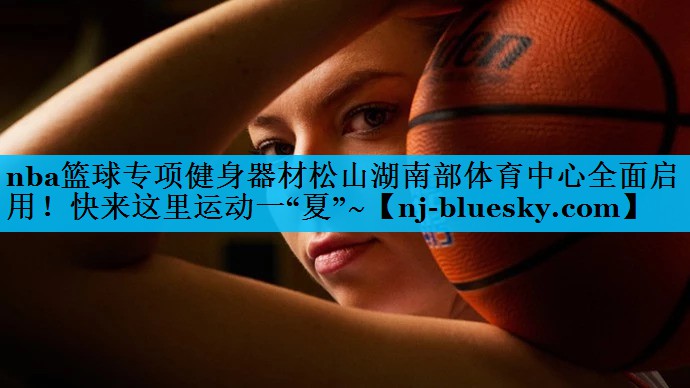 nba篮球专项健身器材松山湖南部体育中心全面启用！快来这里运动一“夏”~