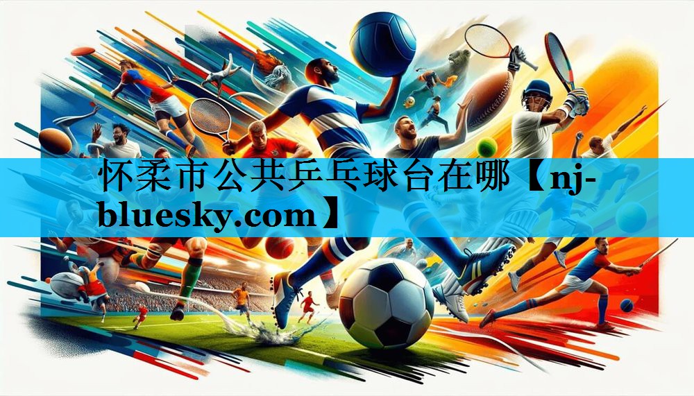 怀柔市公共乒乓球台在哪 怀柔市公共乒乓球台在哪