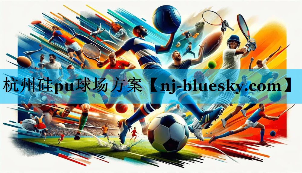 杭州硅pu球场方案 杭州硅pu球场方案
