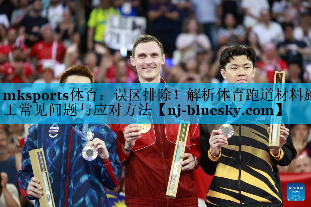 mksports体育：误区排除！解析体育跑道材料施工常见问题与应对方法