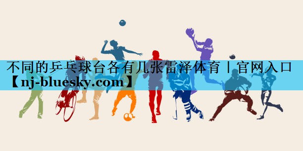 不同的乒乓球台各有几张雷泽体育｜官网入口