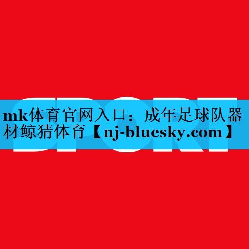 mk体育官网入口：成年足球队器材鲸猜体育