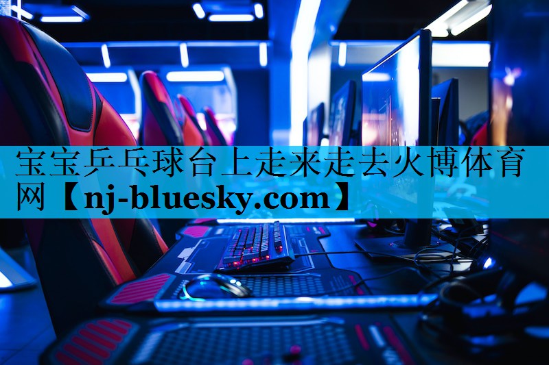 宝宝乒乓球台上走来走去火博体育网