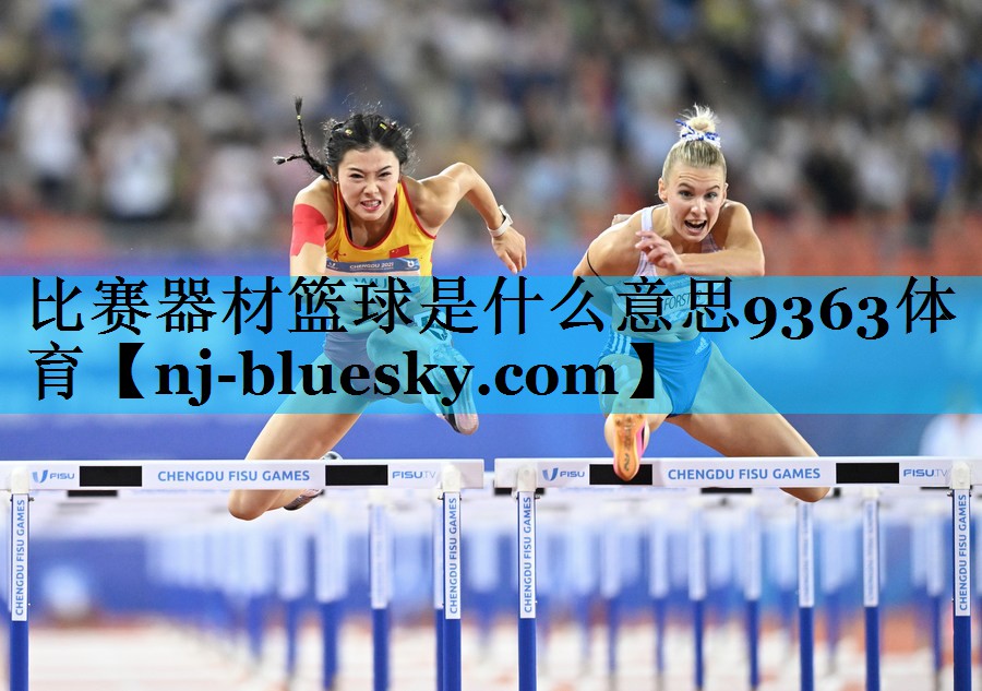 比赛器材篮球是什么意思9363体育