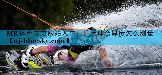 MK体育官方网站入口：乒乓球台厚度怎么测量