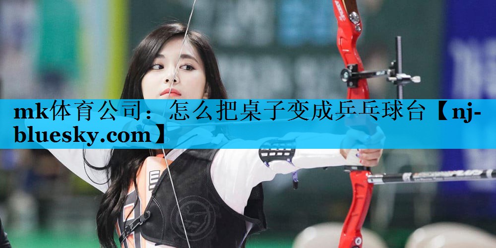 mk体育公司：怎么把桌子变成乒乓球台