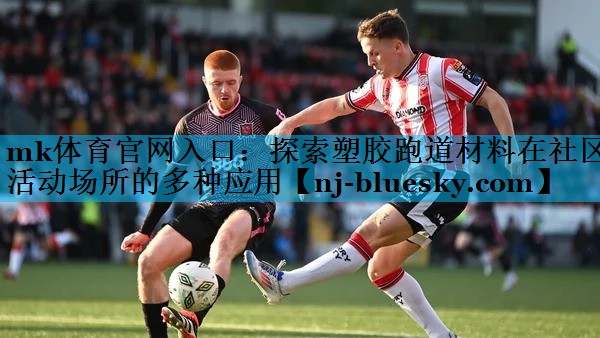 mk体育官网入口：探索塑胶跑道材料在社区活动场所的多种应用
