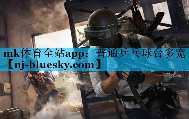 mk体育全站app：普通乒乓球台多宽