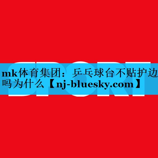 mk体育集团：乒乓球台不贴护边吗为什么