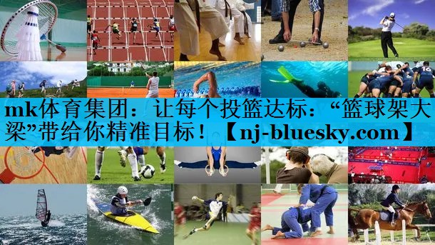 mk体育集团：让每个投篮达标：“篮球架大梁”带给你精准目标！