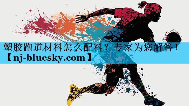 塑胶跑道材料怎么配料？专家为您解答！