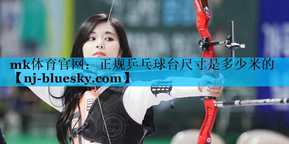mk体育官网：正规乒乓球台尺寸是多少米的