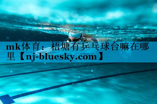 mk体育：梧塘有乒乓球台嘛在哪里