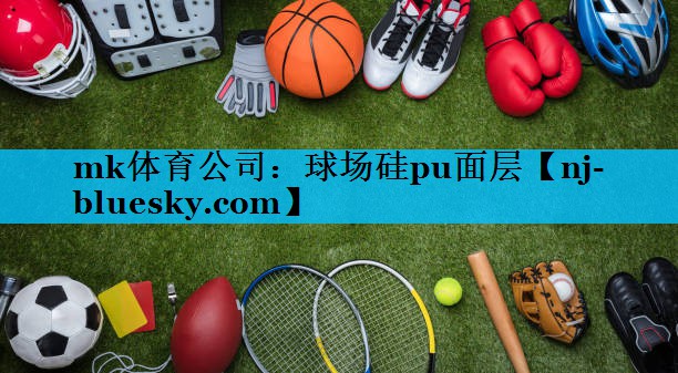 mk体育公司：球场硅pu面层