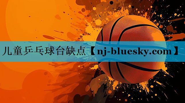 儿童乒乓球台缺点