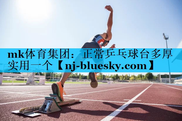 mk体育集团：正常乒乓球台多厚实用一个