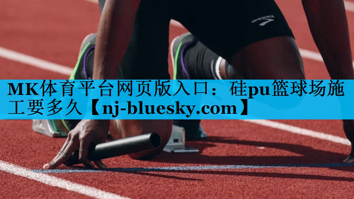 MK体育平台网页版入口：硅pu篮球场施工要多久