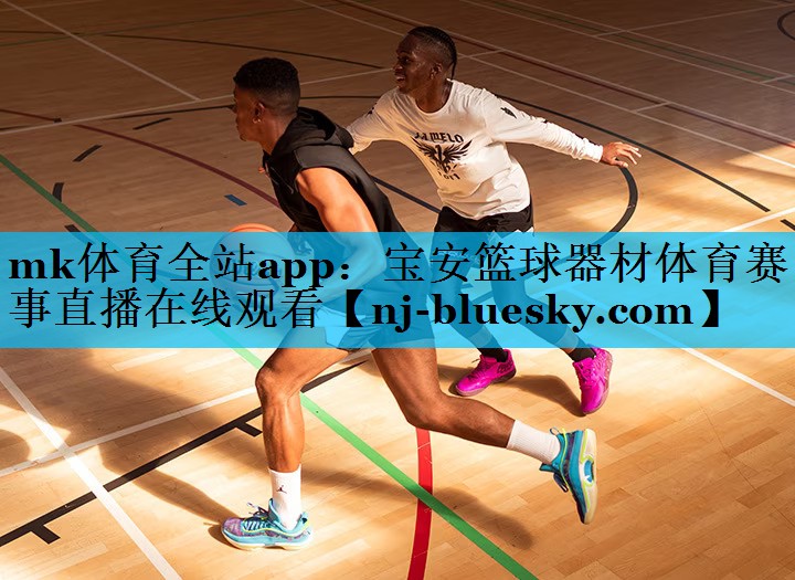 mk体育全站app：宝安篮球器材体育赛事直播在线观看