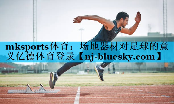mksports体育：场地器材对足球的意义亿德体育登录