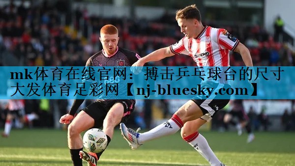 mk体育在线官网：搏击乒乓球台的尺寸大发体育足彩网