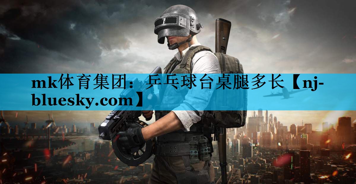 mk体育集团：乒乓球台桌腿多长