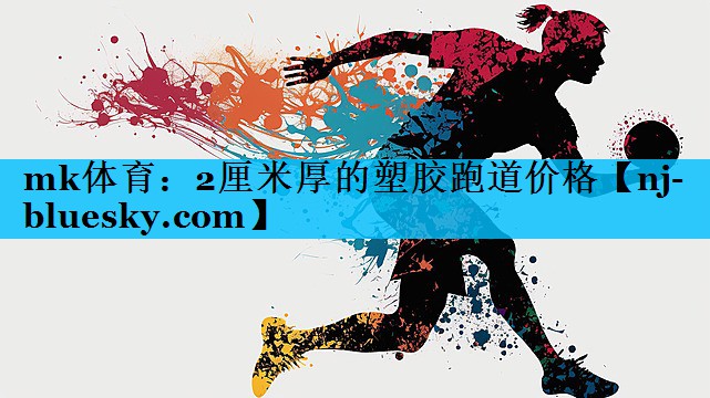 mk体育：2厘米厚的塑胶跑道价格