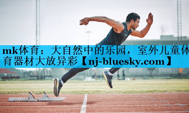 mk体育：大自然中的乐园，室外儿童体育器材大放异彩