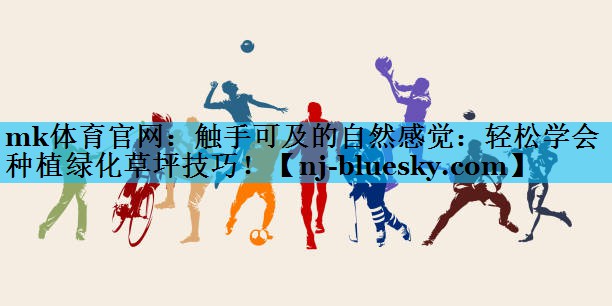 触手可及的自然感觉:轻松学会种植绿化草坪技巧! 触手可及的自然感觉:轻松学会种植绿化草坪技巧!