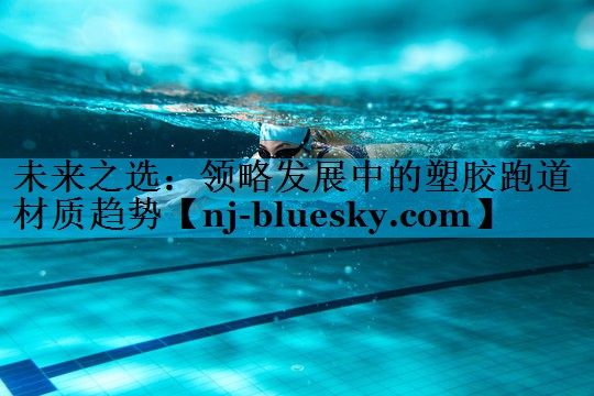 未来之选:领略发展中的塑胶跑道材质趋势 未来之选:领略发展中的塑胶跑道材质趋势