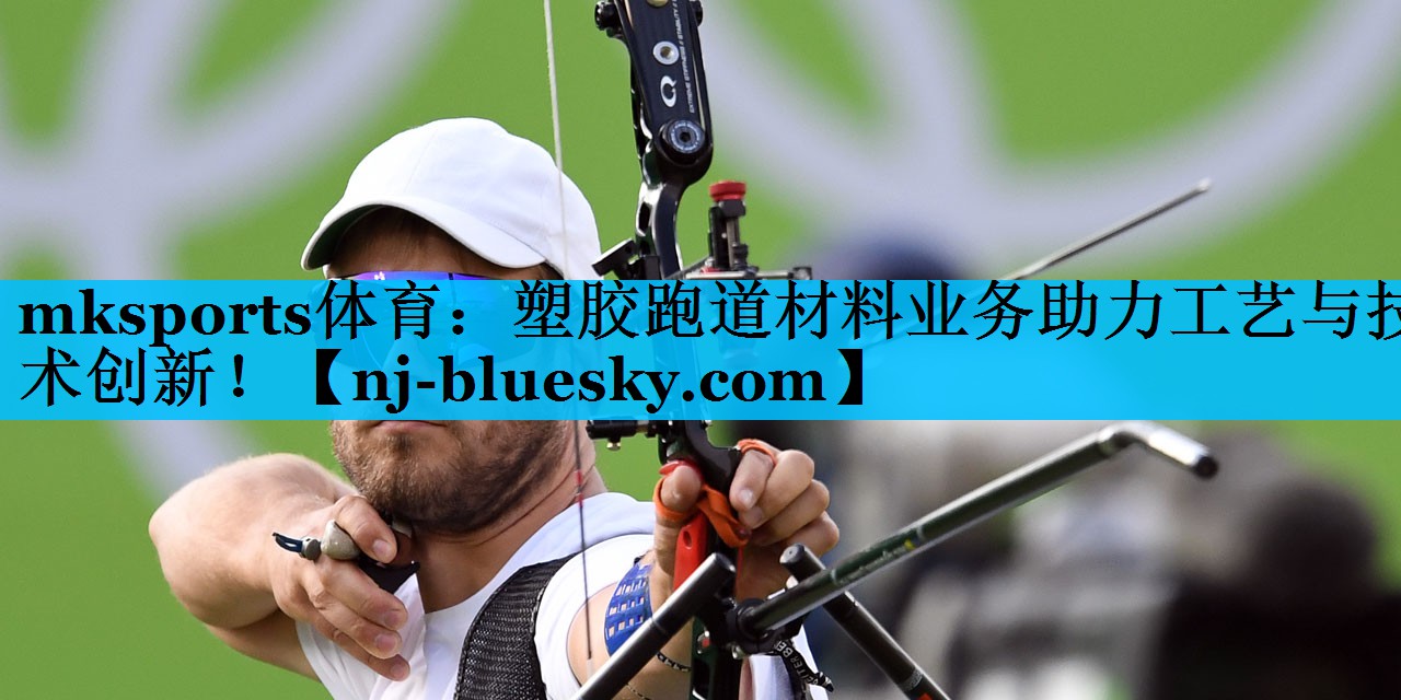 塑胶跑道材料业务助力工艺与技术创新! 塑胶跑道材料业务助力工艺与技术创新!