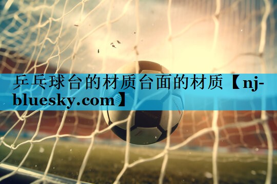 乒乓球台的材质台面的材质 乒乓球台的材质台面的材质
