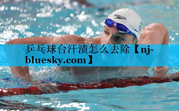 乒乓球台汗渍怎么去除 乒乓球台汗渍怎么去除