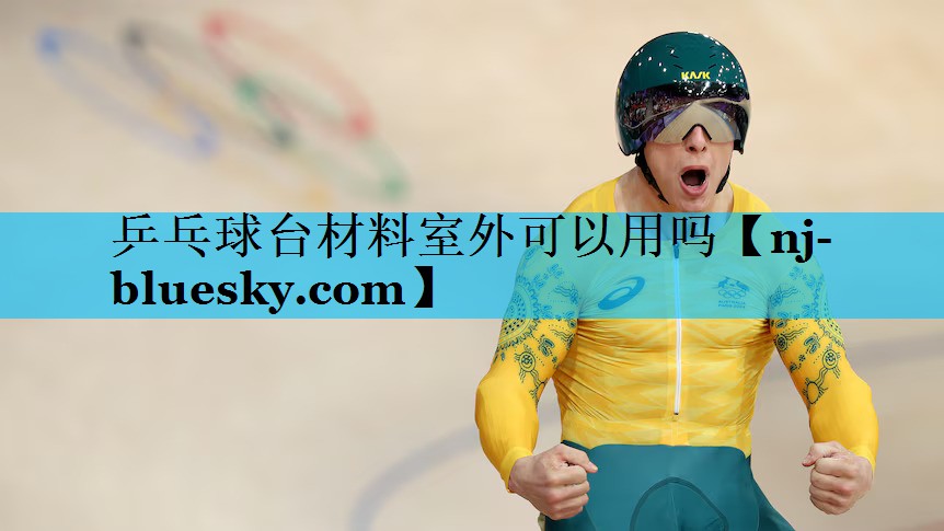 乒乓球台材料室外可以用吗 乒乓球台材料室外可以用吗