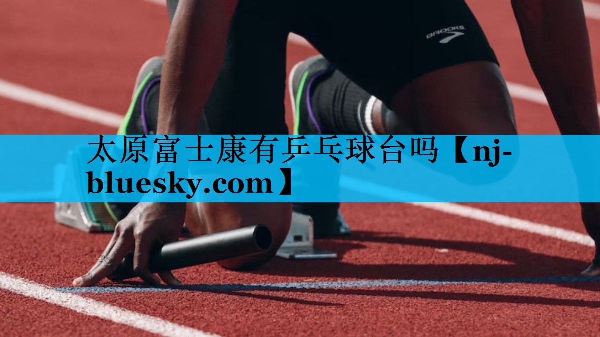 太原富士康有乒乓球台吗 太原富士康有乒乓球台吗