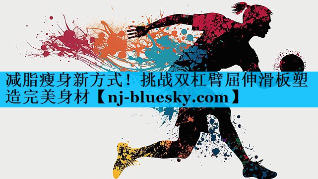 减脂瘦身新方式!挑战双杠臂屈伸滑板塑造完美身材 减脂瘦身新方式!挑战双杠臂屈伸滑板塑造完美身材