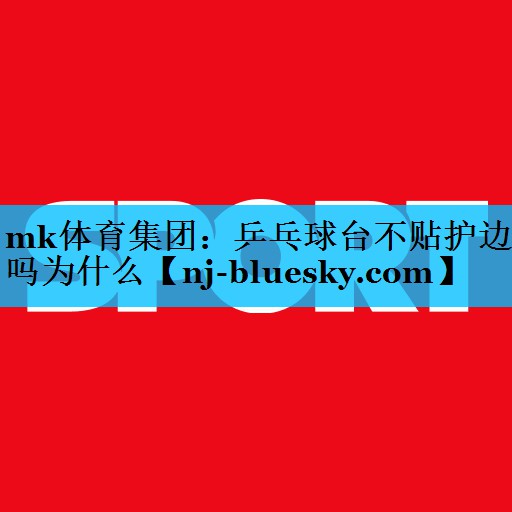 乒乓球台不贴护边吗为什么 乒乓球台不贴护边吗为什么