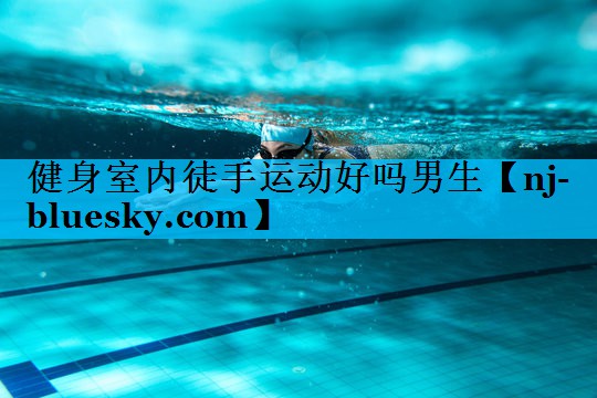 健身室内徒手运动好吗男生 健身室内徒手运动好吗男生