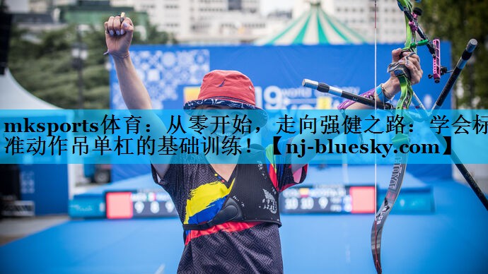 从零开始,走向强健之路:学会标准动作吊单杠的基础训练! 从零开始,走向强健之路:学会标准动作吊单杠的基础训练!