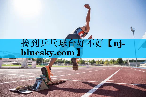 捡到乒乓球台好不好 捡到乒乓球台好不好