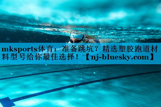 准备跳坑?精选塑胶跑道材料型号给你最佳选择! 准备跳坑?精选塑胶跑道材料型号给你最佳选择!