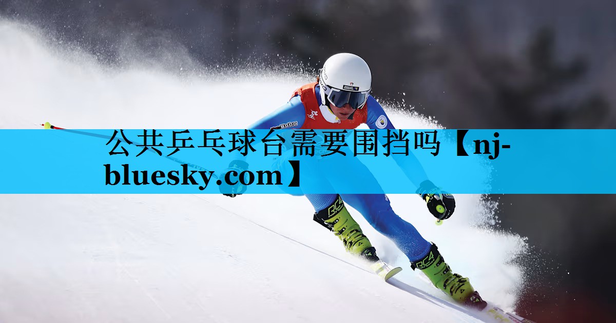 公共乒乓球台需要围挡吗 公共乒乓球台需要围挡吗