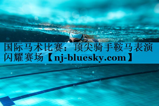 国际马术比赛:顶尖骑手鞍马表演闪耀赛场 国际马术比赛:顶尖骑手鞍马表演闪耀赛场