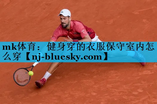 健身穿的衣服保守室内怎么穿 健身穿的衣服保守室内怎么穿