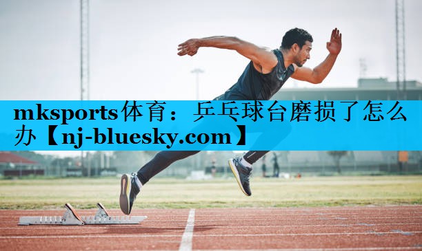 乒乓球台磨损了怎么办 乒乓球台磨损了怎么办